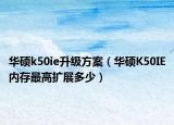 华硕k50ie升级方案（华硕K50IE内存最高扩展多少）