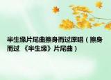 半生缘片尾曲擦身而过原唱（擦身而过 《半生缘》片尾曲）