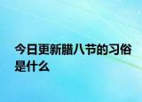 今日更新腊八节的习俗是什么