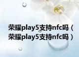 荣耀play5支持nfc吗（荣耀play5支持nfc吗）