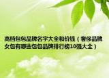 高档包包品牌名字大全和价钱（奢侈品牌女包有哪些包包品牌排行榜10强大全）