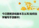 今日更新游戏脚本怎么写(如何自学编写手游脚本)