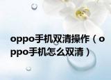 oppo手机双清操作（oppo手机怎么双清）
