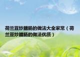 荷兰豆炒腊肠的做法大全家常（荷兰豆炒腊肠的做法优质）