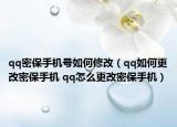 qq密保手机号如何修改（qq如何更改密保手机 qq怎么更改密保手机）
