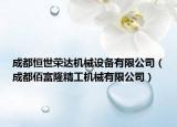 成都恒世荣达机械设备有限公司（成都佰富隆精工机械有限公司）