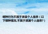 哪种行为不属于泄露个人信息（以下哪种情况,不属于泄漏个人信息?）