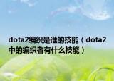 dota2编织是谁的技能（dota2中的编织者有什么技能）