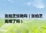 张柏芝惊艳吗（张柏芝离婚了吗）
