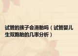 试管的孩子会滑胎吗（试管婴儿生双胞胎的几率分析）