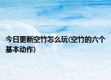 今日更新空竹怎么玩(空竹的六个基本动作)
