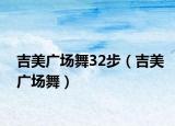 吉美广场舞32步（吉美广场舞）