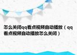 怎么关闭qq看点视频自动播放（qq看点视频自动播放怎么关闭）