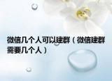 微信几个人可以建群（微信建群需要几个人）