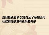 当日最新消息 安逸花还了会提额吗 还款和提额没有直接的关系
