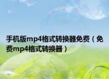 手机版mp4格式转换器免费（免费mp4格式转换器）