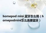 homepod mini 蓝牙怎么用（homepodmini怎么连接蓝牙）