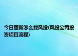 今日更新怎么找风投(风投公司投资项目流程)