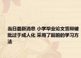 当日最新消息 小学毕业论文答辩被批过于成人化 采用了超前的学习方法