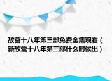 敌营十八年第三部免费全集观看（新敌营十八年第三部什么时候出）