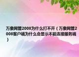 万象网管2008为什么打不开（万象网管2008客户端为什么会显示不能连接服务端）