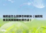 抽筋是怎么回事怎样解决（抽筋现象及其原因跟处理方法）