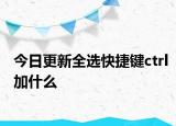 今日更新全选快捷键ctrl加什么