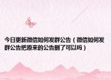 今日更新微信如何发群公告（微信如何发群公告把原来的公告删了可以吗）