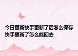今日更新快手更新了后怎么保存快手更新了怎么能回去