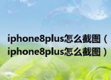 iphone8plus怎么截图（iphone8plus怎么截图）