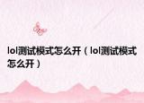lol测试模式怎么开（lol测试模式怎么开）