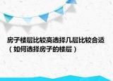 房子楼层比较高选择几层比较合适（如何选择房子的楼层）