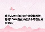 孙杨200米自由泳夺冠全场回放（孙杨200米自由泳成绩今年在世界排第几）