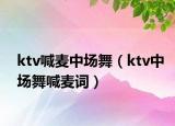 ktv喊麦中场舞（ktv中场舞喊麦词）