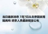 当日最新消息 7月7日从北京回家用隔离吗 进京人员最新规定公布
