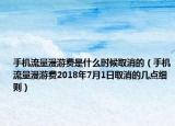 手机流量漫游费是什么时候取消的（手机流量漫游费2018年7月1日取消的几点细则）