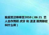 我爱黑涩棒棒堂2010（06 21  艺人合作舞蹈 虎牙 和 漾漾 跳舞那歌叫什么啊）