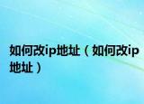 如何改ip地址（如何改ip地址）
