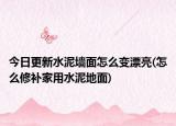 今日更新水泥墙面怎么变漂亮(怎么修补家用水泥地面)