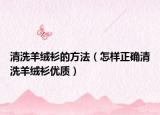 清洗羊绒衫的方法（怎样正确清洗羊绒衫优质）