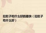 拉肚子吃什么好的最快（拉肚子吃什么好）