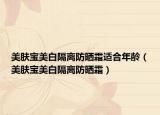 美肤宝美白隔离防晒霜适合年龄（美肤宝美白隔离防晒霜）