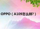 OPPO（A109怎么样?）