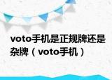 voto手机是正规牌还是杂牌（voto手机）