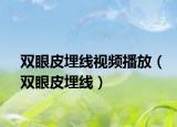 双眼皮埋线视频播放（双眼皮埋线）