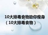 10大排毒食物助你瘦身（10大排毒食物）