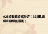 925银和藏银哪种好（925银,泰银和藏银的区别）