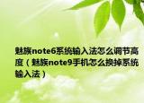 魅族note6系统输入法怎么调节高度（魅族note9手机怎么换掉系统输入法）