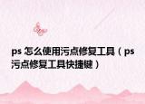 ps 怎么使用污点修复工具（ps污点修复工具快捷键）