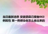当日最新消息 安徽泗县已报告863例阳性 第一例感染者怎么查出来的
